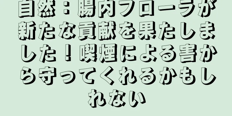 自然：腸内フローラが新たな貢献を果たしました！喫煙による害から守ってくれるかもしれない