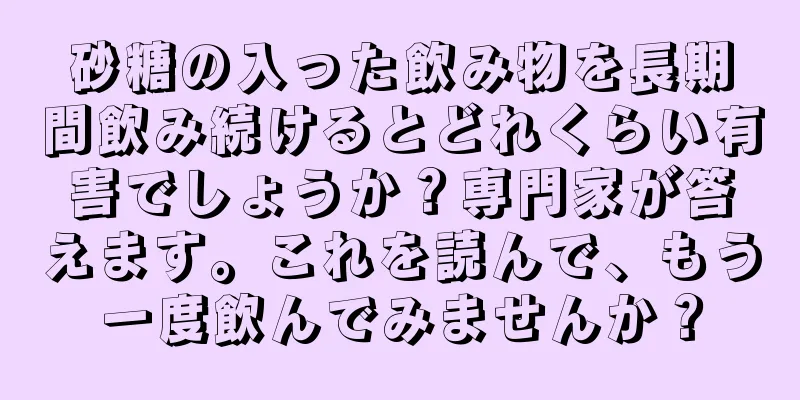 砂糖の入った飲み物を長期間飲み続けるとどれくらい有害でしょうか？専門家が答えます。これを読んで、もう一度飲んでみませんか？
