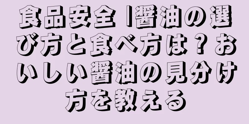 食品安全 |醤油の選び方と食べ方は？おいしい醤油の見分け方を教える