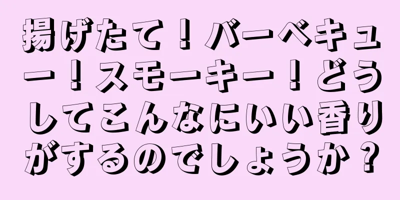 揚げたて！バーベキュー！スモーキー！どうしてこんなにいい香りがするのでしょうか？