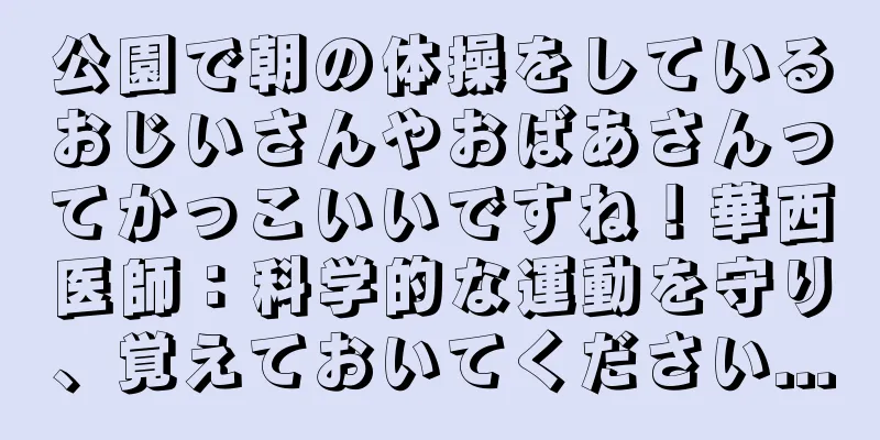 公園で朝の体操をしているおじいさんやおばあさんってかっこいいですね！華西医師：科学的な運動を守り、覚えておいてください...
