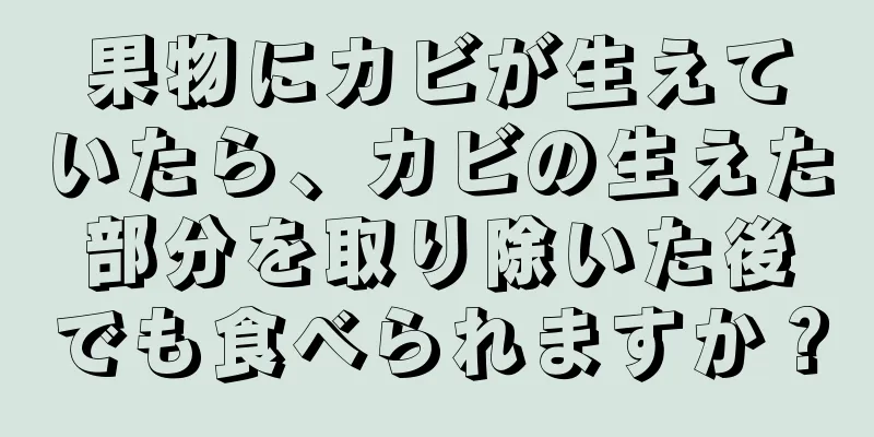 果物にカビが生えていたら、カビの生えた部分を取り除いた後でも食べられますか？