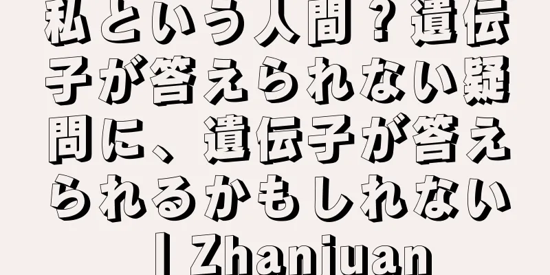 私という人間？遺伝子が答えられない疑問に、遺伝子が答えられるかもしれない丨Zhanjuan