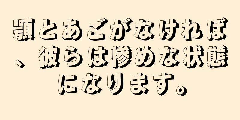 顎とあごがなければ、彼らは惨めな状態になります。