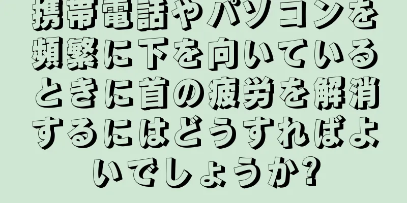 携帯電話やパソコンを頻繁に下を向いているときに首の疲労を解消するにはどうすればよいでしょうか?