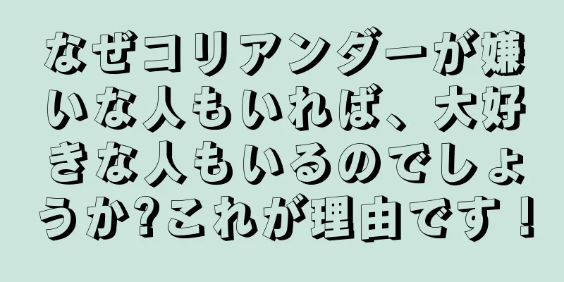 なぜコリアンダーが嫌いな人もいれば、大好きな人もいるのでしょうか?これが理由です！