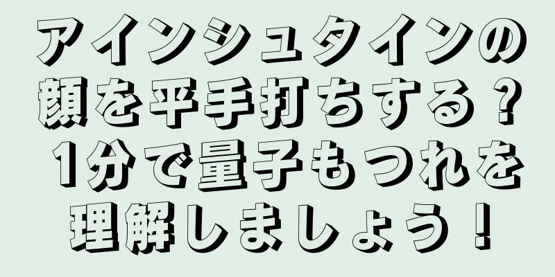 アインシュタインの顔を平手打ちする？ 1分で量子もつれを理解しましょう！