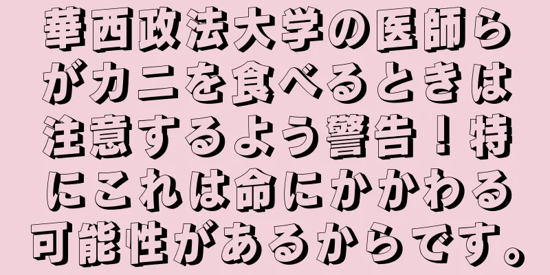 華西政法大学の医師らがカニを食べるときは注意するよう警告！特にこれは命にかかわる可能性があるからです。