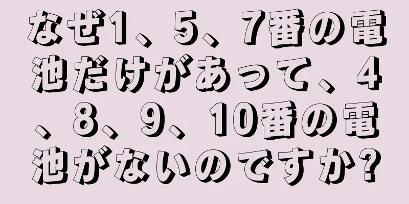 なぜ1、5、7番の電池だけがあって、4、8、9、10番の電池がないのですか?