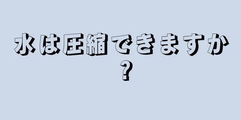 水は圧縮できますか？