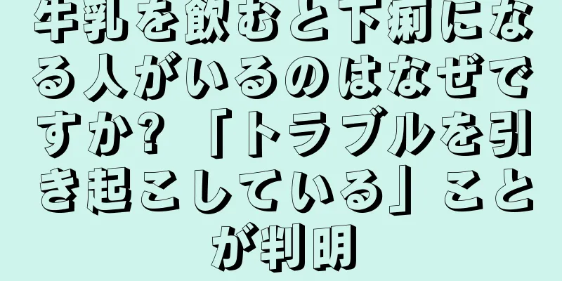 牛乳を飲むと下痢になる人がいるのはなぜですか? 「トラブルを引き起こしている」ことが判明