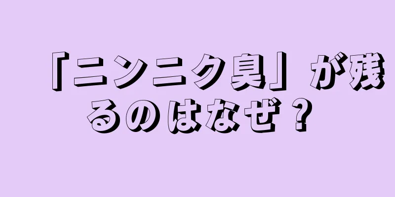 「ニンニク臭」が残るのはなぜ？