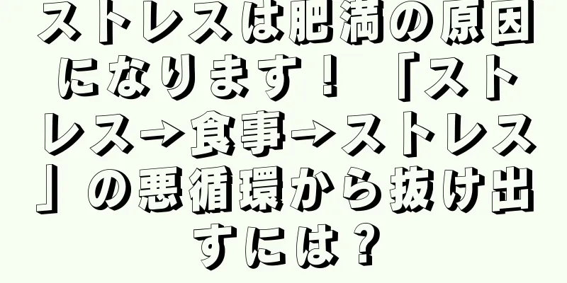 ストレスは肥満の原因になります！ 「ストレス→食事→ストレス」の悪循環から抜け出すには？