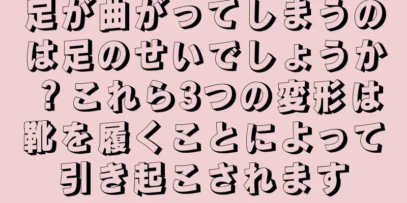 足が曲がってしまうのは足のせいでしょうか？これら3つの変形は靴を履くことによって引き起こされます