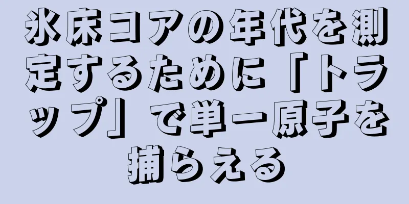 氷床コアの年代を測定するために「トラップ」で単一原子を捕らえる