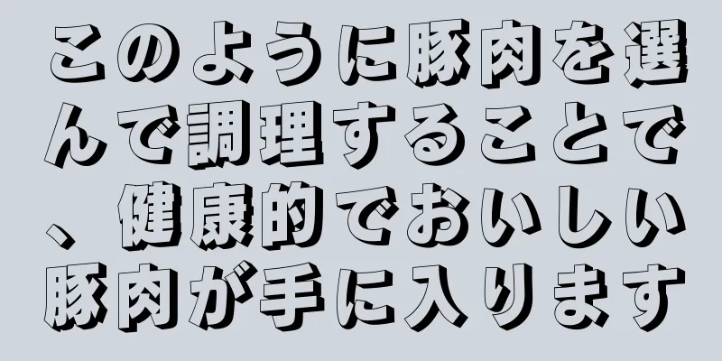 このように豚肉を選んで調理することで、健康的でおいしい豚肉が手に入ります