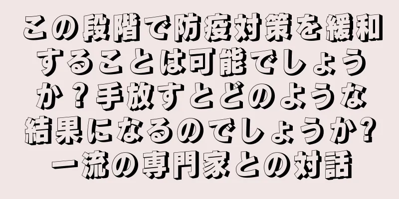 この段階で防疫対策を緩和することは可能でしょうか？手放すとどのような結果になるのでしょうか?一流の専門家との対話