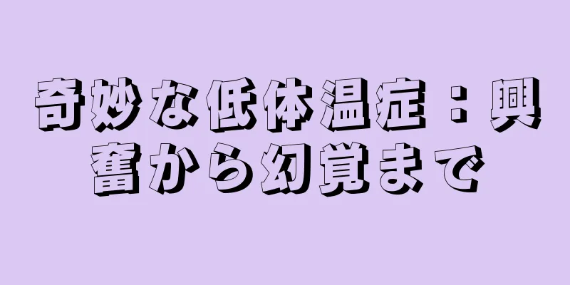 奇妙な低体温症：興奮から幻覚まで