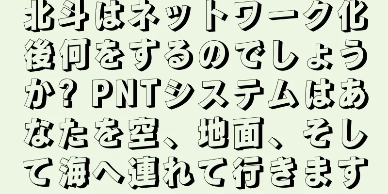 北斗はネットワーク化後何をするのでしょうか? PNTシステムはあなたを空、地面、そして海へ連れて行きます