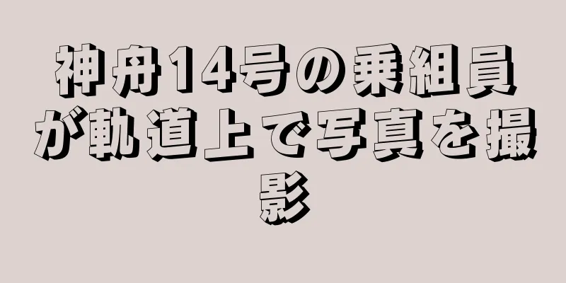 神舟14号の乗組員が軌道上で写真を撮影
