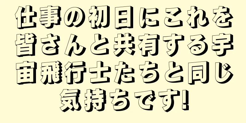 仕事の初日にこれを皆さんと共有する宇宙飛行士たちと同じ気持ちです!