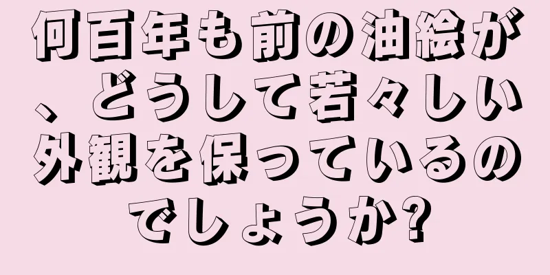 何百年も前の油絵が、どうして若々しい外観を保っているのでしょうか?