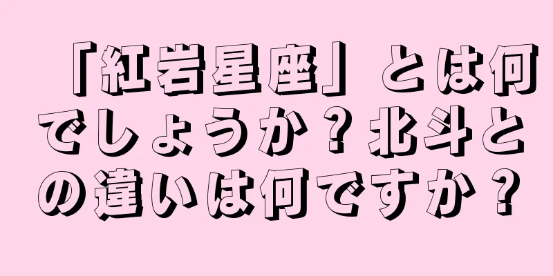 「紅岩星座」とは何でしょうか？北斗との違いは何ですか？
