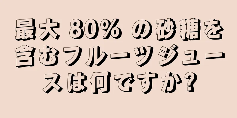 最大 80% の砂糖を含むフルーツジュースは何ですか?