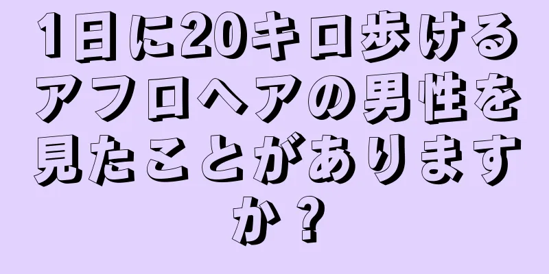 1日に20キロ歩けるアフロヘアの男性を見たことがありますか？