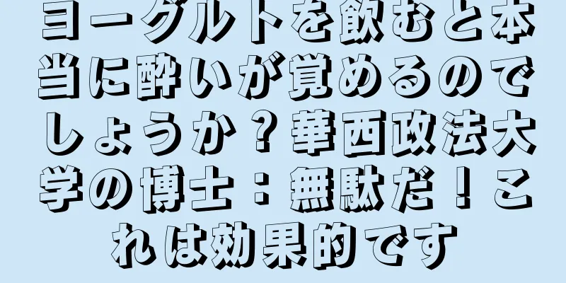 ヨーグルトを飲むと本当に酔いが覚めるのでしょうか？華西政法大学の博士：無駄だ！これは効果的です