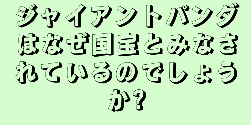 ジャイアントパンダはなぜ国宝とみなされているのでしょうか?