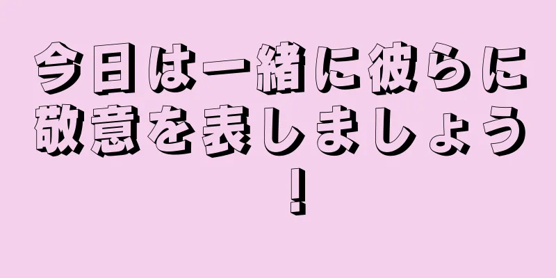 今日は一緒に彼らに敬意を表しましょう！
