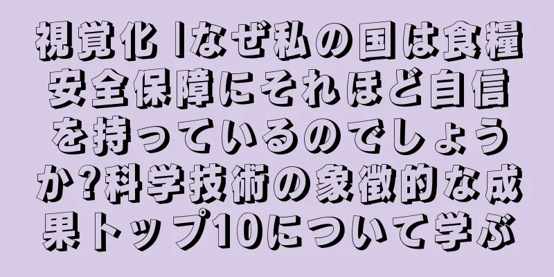 視覚化 |なぜ私の国は食糧安全保障にそれほど自信を持っているのでしょうか?科学技術の象徴的な成果トップ10について学ぶ