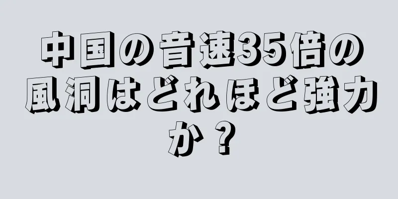中国の音速35倍の風洞はどれほど強力か？