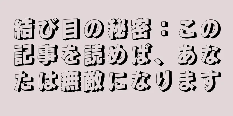 結び目の秘密：この記事を読めば、あなたは無敵になります