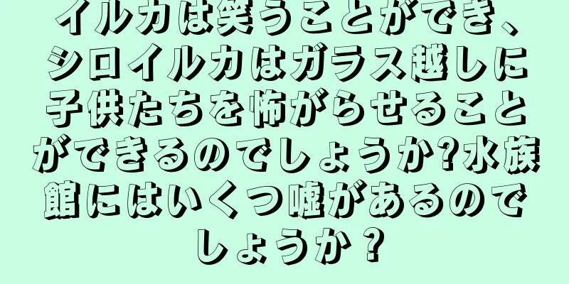 イルカは笑うことができ、シロイルカはガラス越しに子供たちを怖がらせることができるのでしょうか?水族館にはいくつ嘘があるのでしょうか？