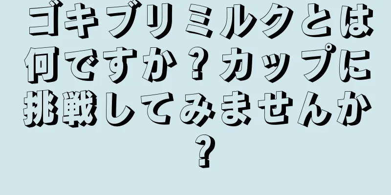 ゴキブリミルクとは何ですか？カップに挑戦してみませんか？