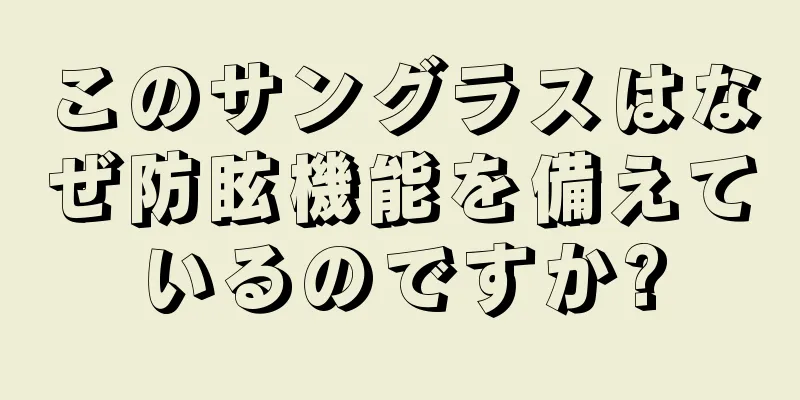 このサングラスはなぜ防眩機能を備えているのですか?