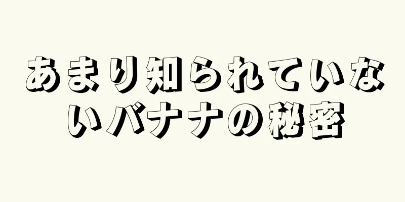 あまり知られていないバナナの秘密