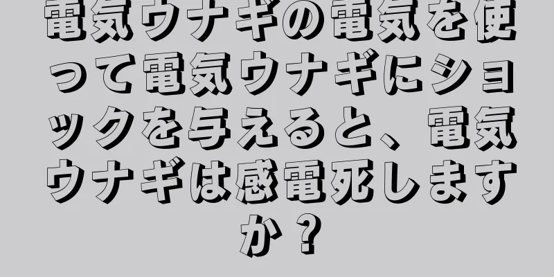 電気ウナギの電気を使って電気ウナギにショックを与えると、電気ウナギは感電死しますか？
