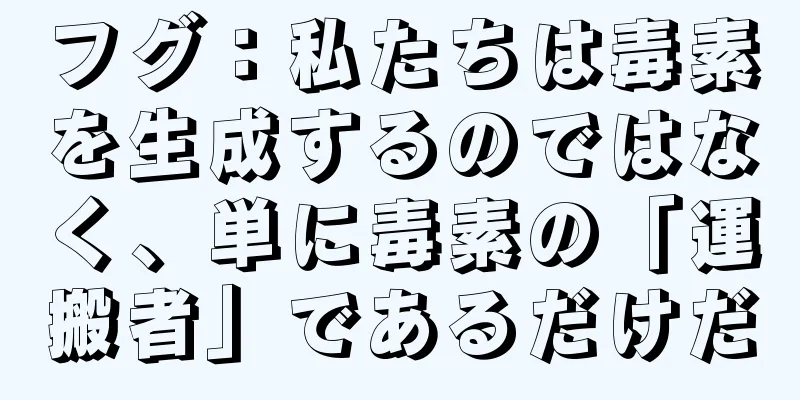 フグ：私たちは毒素を生成するのではなく、単に毒素の「運搬者」であるだけだ