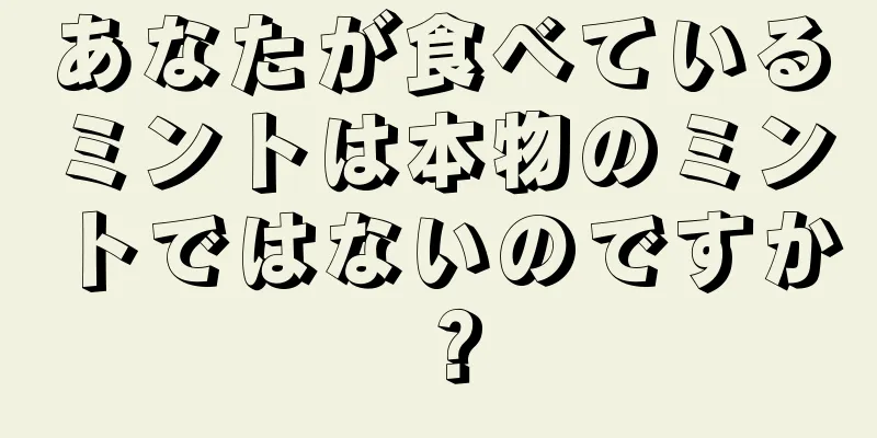 あなたが食べているミントは本物のミントではないのですか？