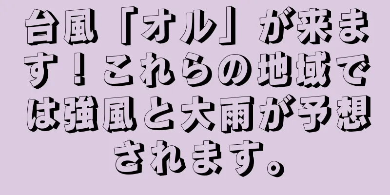 台風「オル」が来ます！これらの地域では強風と大雨が予想されます。