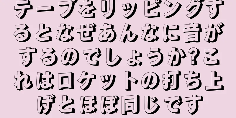 テープをリッピングするとなぜあんなに音がするのでしょうか?これはロケットの打ち上げとほぼ同じです