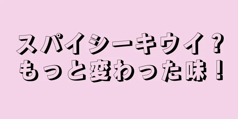 スパイシーキウイ？もっと変わった味！