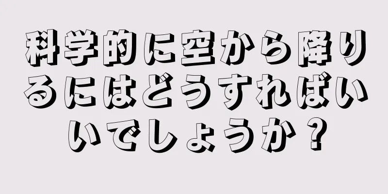 科学的に空から降りるにはどうすればいいでしょうか？
