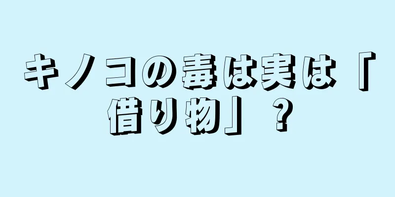 キノコの毒は実は「借り物」？