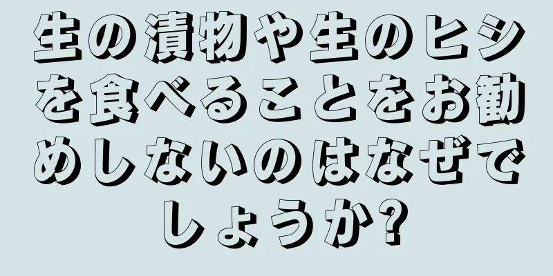 生の漬物や生のヒシを食べることをお勧めしないのはなぜでしょうか?