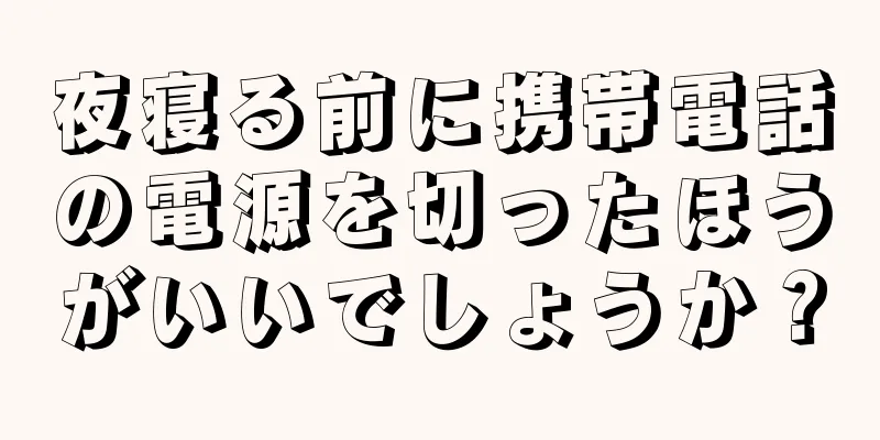 夜寝る前に携帯電話の電源を切ったほうがいいでしょうか？