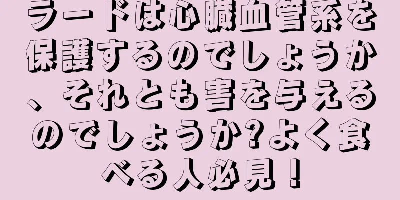 ラードは心臓血管系を保護するのでしょうか、それとも害を与えるのでしょうか?よく食べる人必見！